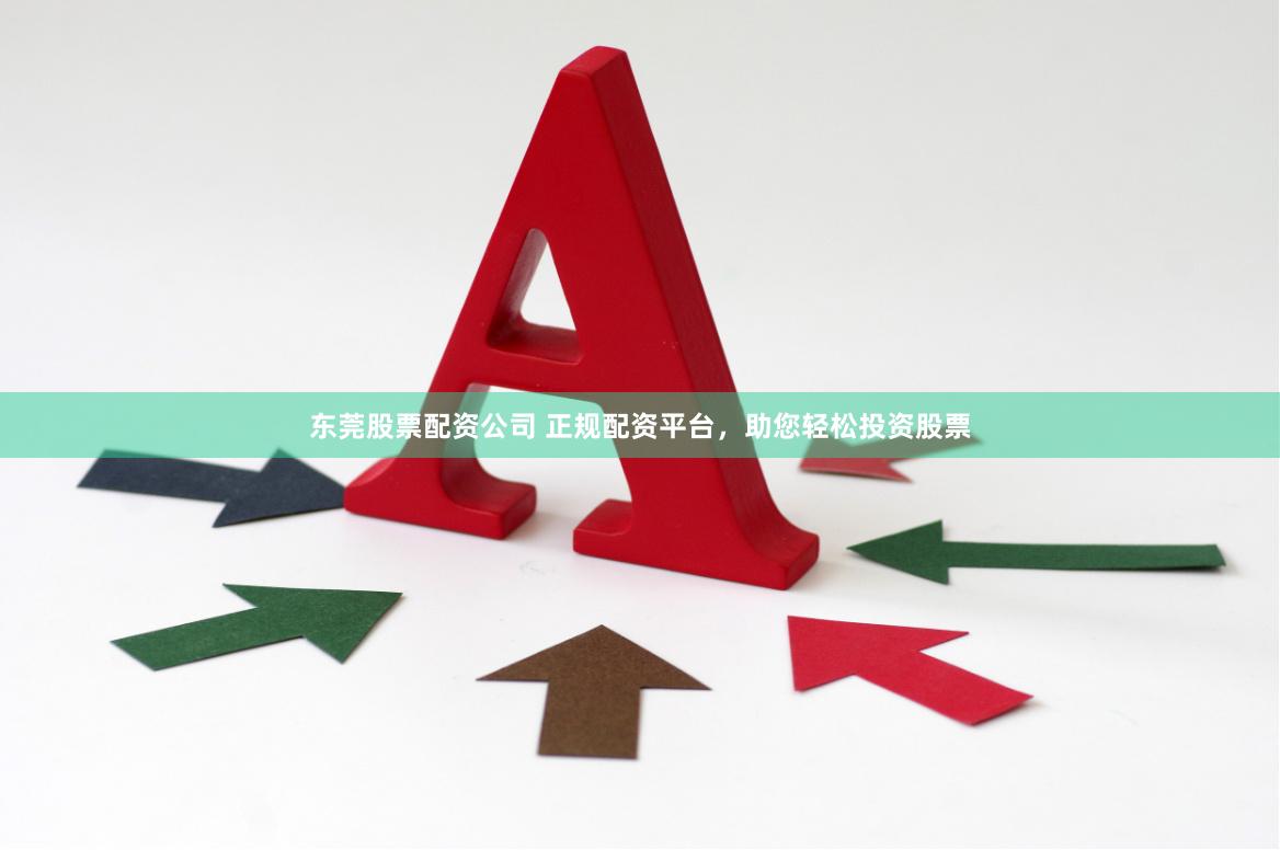 东莞股票配资公司 正规配资平台,助您轻松投资股票