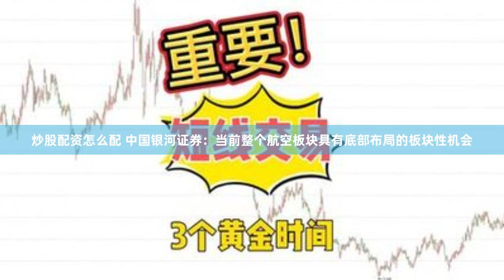 炒股配资怎么配 中国银河证券:当前整个航空板块具有底部布局的板块性机会