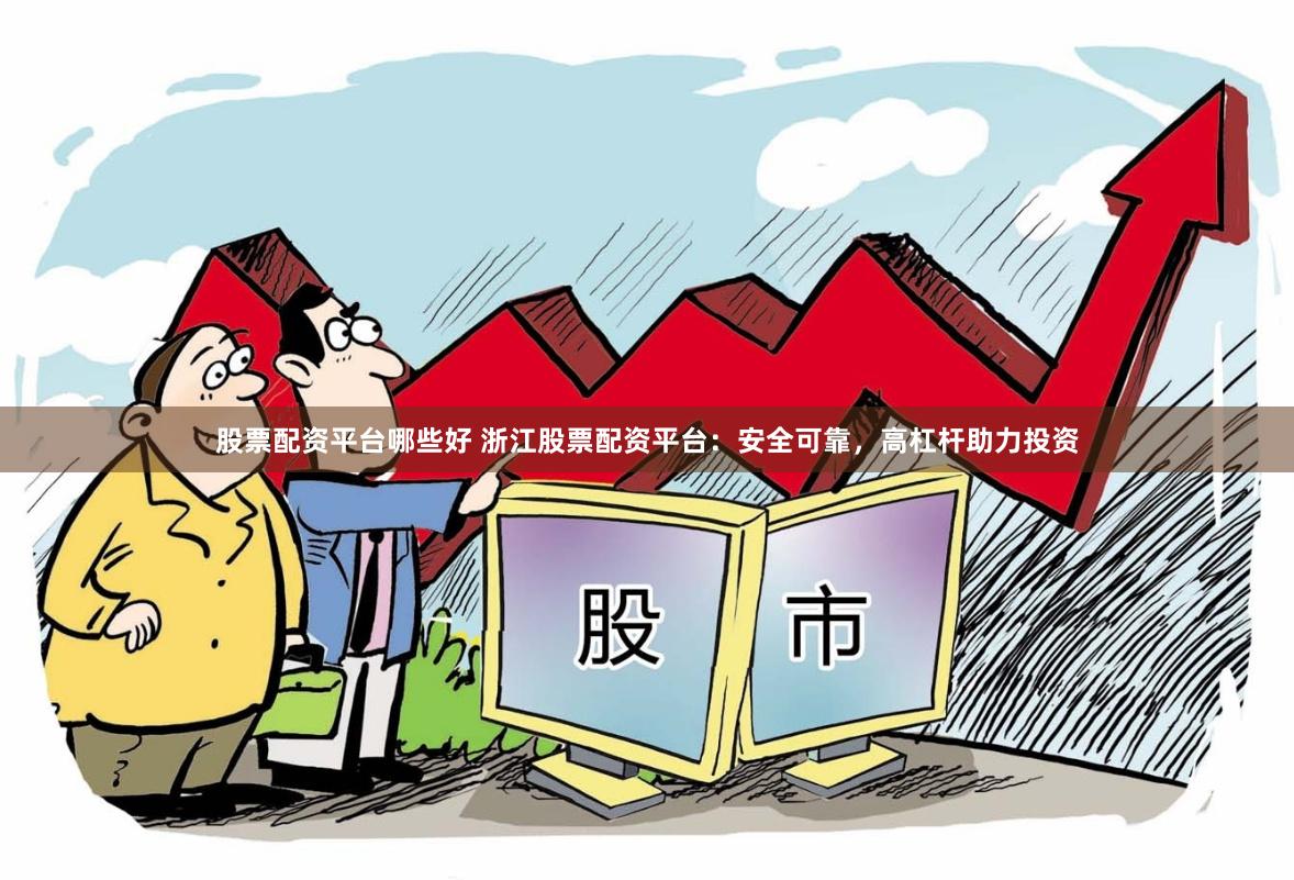 股票配资平台哪些好 浙江股票配资平台:安全可靠,高杠杆助力投资