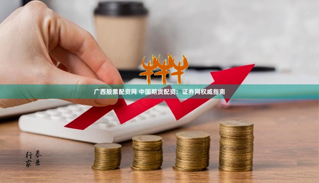 广西股票配资网 中国期货配资：证券网权威指南