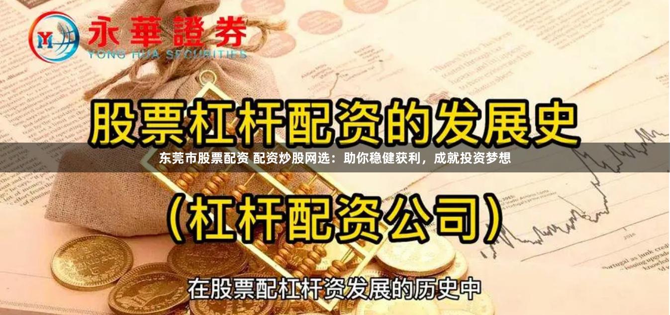 东莞市股票配资 配资炒股网选:助你稳健获利,成就投资梦想