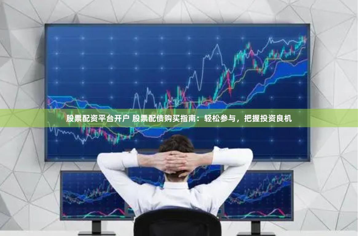 股票配资平台开户 股票配债购买指南:轻松参与,把握投资良机