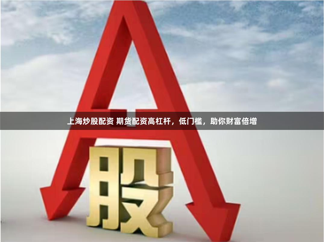 上海炒股配资 期货配资高杠杆,低门槛,助你财富倍增