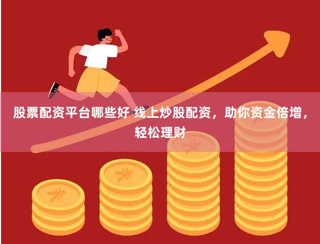股票配资平台哪些好 线上炒股配资,助你资金倍增,轻松理财