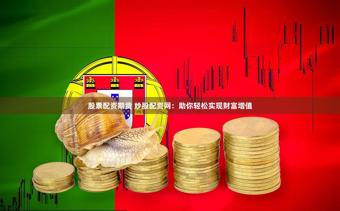 股票配资期货 炒股配资网:助你轻松实现财富增值