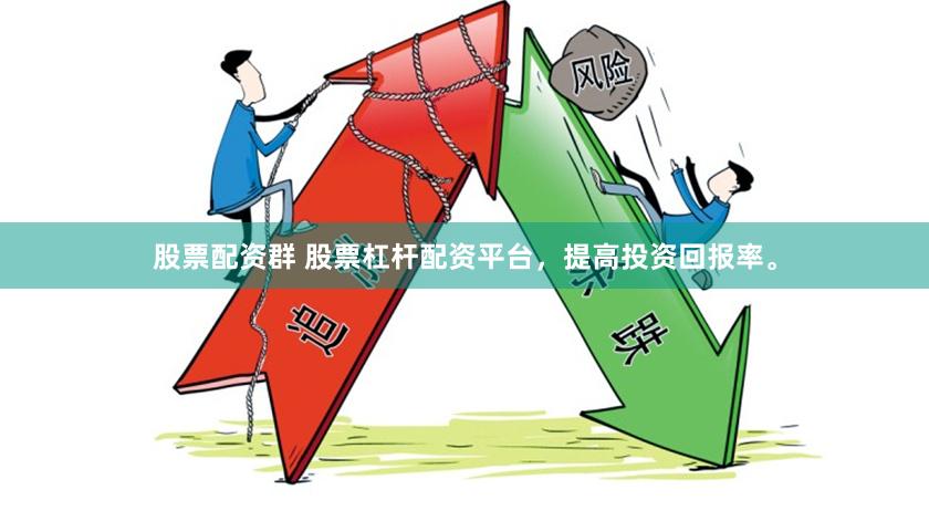 股票配资群 股票杠杆配资平台，提高投资回报率。