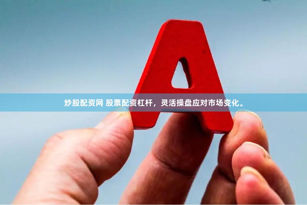 炒股配资网 股票配资杠杆，灵活操盘应对市场变化。