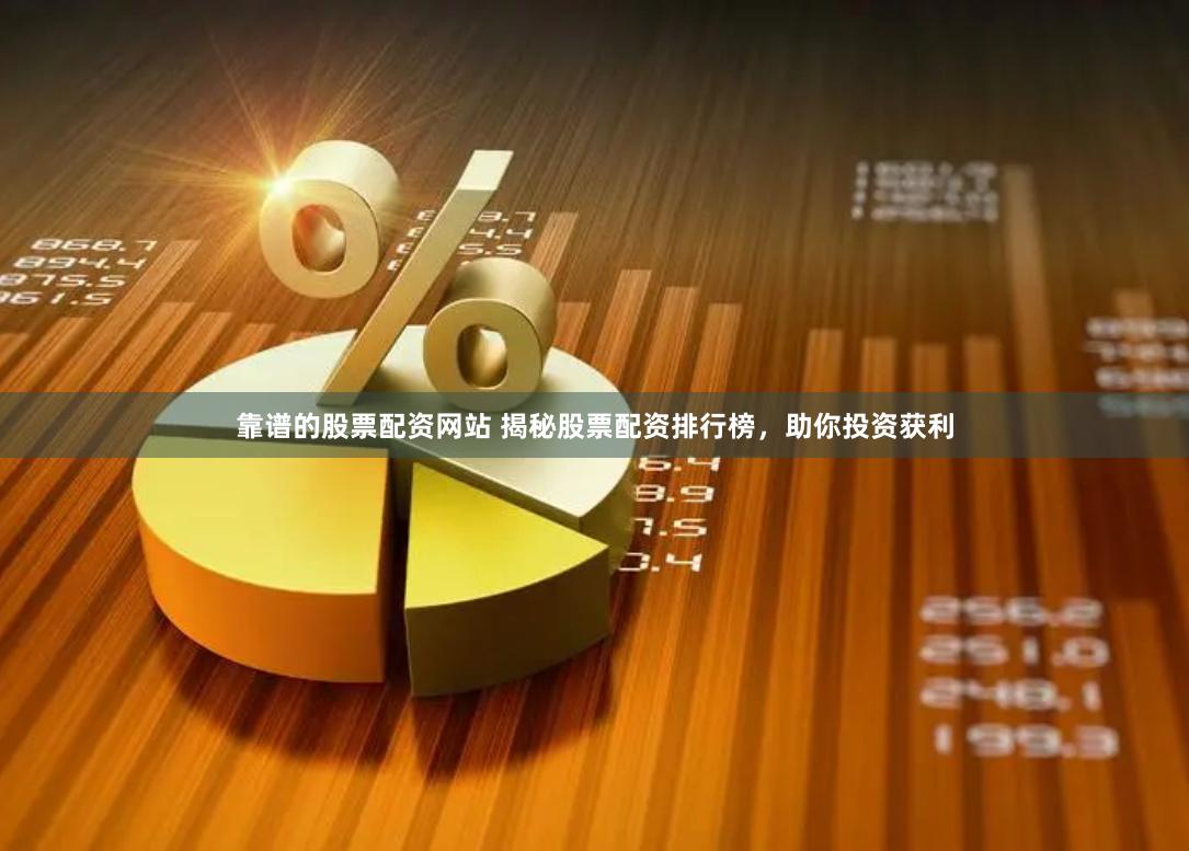 靠谱的股票配资网站 揭秘股票配资排行榜,助你投资获利