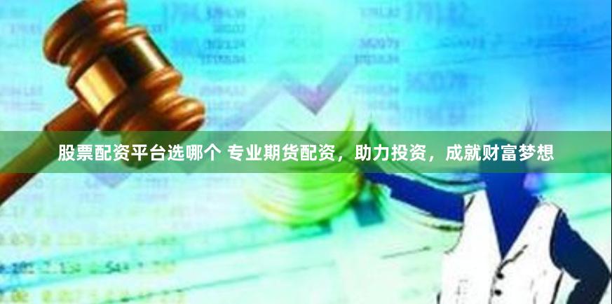 股票配资平台选哪个 专业期货配资,助力投资,成就财富梦想