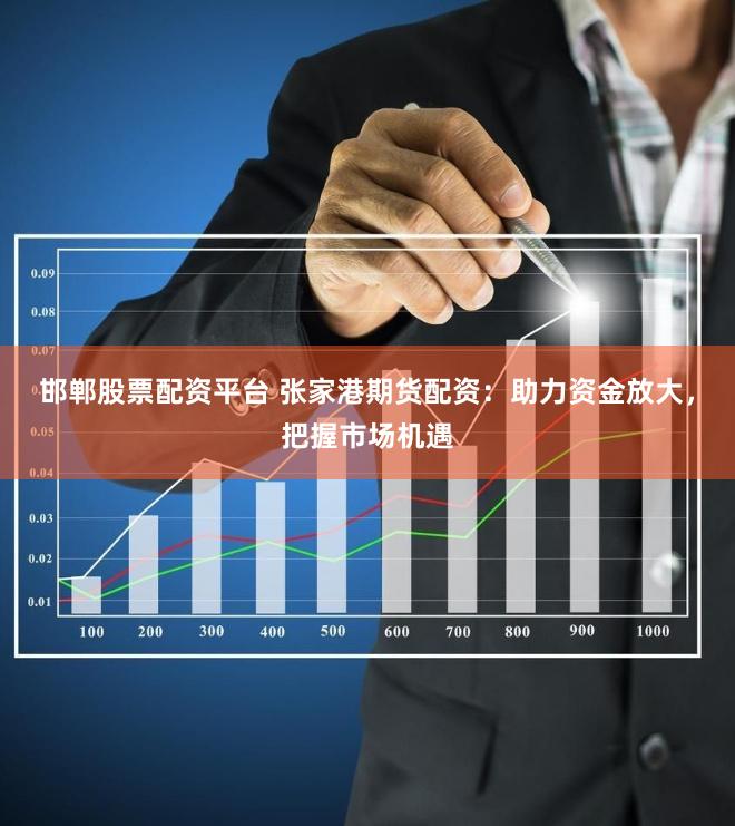 邯郸股票配资平台 张家港期货配资:助力资金放大,把握市场机遇
