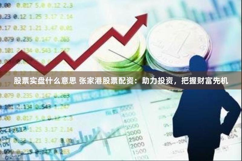 股票实盘什么意思 张家港股票配资:助力投资,把握财富先机