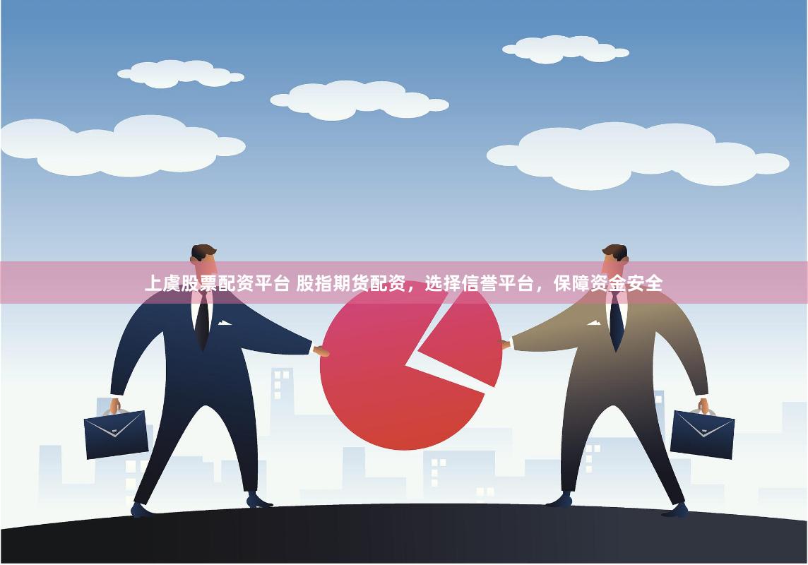 上虞股票配资平台 股指期货配资,选择信誉平台,保障资金安全