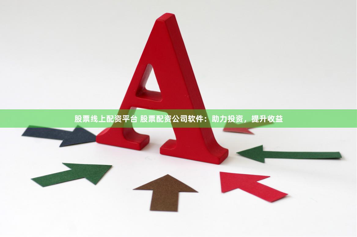 股票线上配资平台 股票配资公司软件:助力投资,提升收益
